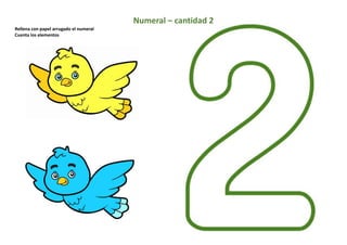 Numeral – cantidad 2
Rellena con papel arrugado el numeral
Cuenta los elementos
 