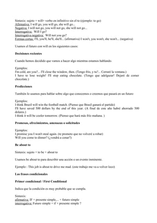 Sintaxis: sujeto + will+ verbo en infinitivo sin el to (ejemplo: to go)
Afirmativa: I will go, you will go, she will go......