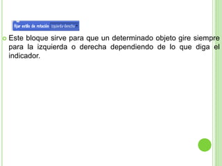 Este bloque sirve para que un determinado objeto gire siempre
para la izquierda o derecha dependiendo de lo que diga el
indicador.
 
