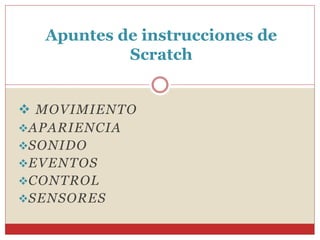  MOVIMIENTO
APARIENCIA
SONIDO
EVENTOS
CONTROL
SENSORES
Apuntes de instrucciones de
Scratch
 
