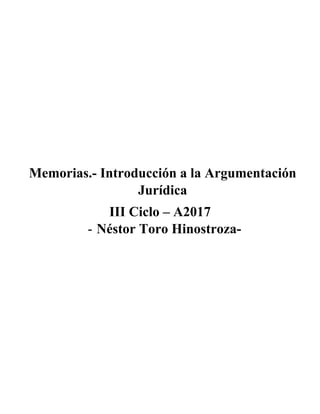 Memorias.- Introducción a la
Argumentación Jurídica
III Ciclo – A2017
- Néstor Toro Hinostroza-
Memorias.- Introducción a la Argumentación
Jurídica
 