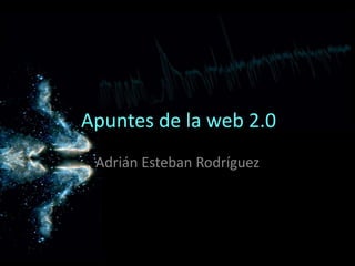 Apuntes de la web 2.0 Adrián Esteban Rodríguez 