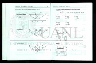 Identificación de barras.
2.5. E J E M P L O ADICIONAL: Armadura simplemente apoyada
Grados de libertad.
1.2 m
Estructura ejemplo a analizar.
AHOR = 1 0 CM2
AVERT = 5 CM2
ADIAG = 6CM2
2.5.1 Solucion 1: Ensamble directo de matrices de rigidez de todas las barras.
Obtención de K
K:=
E-A
K1:=K3 K2:= K.I0 K4:=K5 K6:=K7 K8:=K 9
K, :=
210010
400
K1=K3= 52.5
21006
417.6
K4=K6= 30.2
K» :=
21006
233
Ks=K9= 54.1
K2:=
2I0010
200
K2-K10= 105
K6-
21005
I20
K3=K7= 87.5
Calculo de la ecuación matricial de cada barra.
Barra no. 1
D2
A
/
FL2
:= 52.5.
F
'
U; 
0 0 0 0
- 1 0 1 0
0 0 0 0
L>n
Dl2
DI
Barra no. 2
f . 0 ,
A
f
P*
D3
' 1 0 -1 0^
f D l
l
F2 0 0 0 0 D2
:= 105.
FJ -1 0 1 0 D3
U , vo 0 0 O;
 