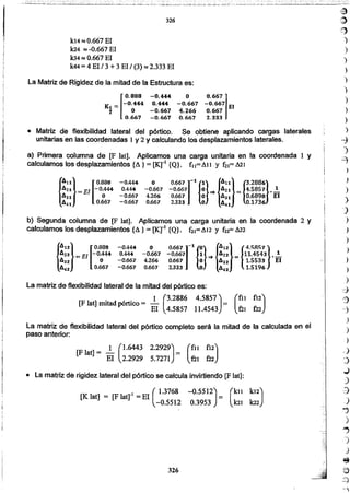 la
:1)
.~
)
'}
)
)
)
)
)
)
)
)
-:)
)
~
)
)
)
)
.)
)
)
')
)
)
)
)
d
:)
-1
)
)
)
-J
J
.,J
)
':3
)
cj
)
~
,j
)
e
~
"'.~
A--,
326
• La matriz dé rigidez lateral del pórtico se calcula invirtiendo [F lat]:
[K lat] = [F lat]" = El (1.3768 -0.5512) = (kt1 k12)
-0.5512 0.3953 kn k22
[F lat] = _1 (1.6443 2.2929)= (ft1 f12)
El 2.2929 5.7271 f21 122
La matriz de flexibilidad lateral del pórtico completo será la mitad de la calculada en el
paso anterior:
(
fll f12)
121 fu
La matriz de flexibilidad lateral de la mitad del pórtico es:
[Fla j mi ,. 1 (3.2886 4.5857)t mitad pórtico = - =
El 4.5857 11.4543
{
An} [ 0.8S8 -0.444 ° 0.667]-1{O} {AlZ} {4.~R57}A22 = El -0.444 0.444 -0.667 -0.667 1 "* 622 = 11.4543 •..!...
A32 o -0.667 4.266 0.667 ° A32 1.5533 El
4142 0.667 -0.667 0.667 2.333 ° A42 1.5196
b) Segunda columna de [F lat]. Aplicamos una carga unitaria en la coordenada 2 y
calculamos los desplazamientos {~} = [Krl {Q}. 61=A12 y f22=822
{
Al1} [ 0.888 -0.444 ° 0.667]-1{1} {A11} {3.2886}A2l = El -0.444 0.444 -0.667 -0.667 ° ~ Aa = 4.5857 •_!_
A31 ° -0.667 4.266 0.667 ° A31 0.6898 El
A41 0.667 -0.667 0.667 2.333 ° A41 0.1736
• Matriz de flexibilidad lateral del pórtico. Se obtiene aplicando cargas laterales
unitarias en las coordenadas 1y 2 Ycalculando los desplazamientos laterales.
a) Primera columna de [F lat). Aplicamos una carga unitaria en la coordenada 1 y
calculamos los desplazamientos {~ } = [Krl {Q}. fll=AIJ Y f21=.621
La Matriz de Rigidez de la mitad de la Estructura es:
r
0.888 -0.4« o 0.667]
Kt = -0.444 0.444 -0.667 -0.667 El
1 o -0.667 4.266 0.667
0.667 -0.667 0.667 2.333
kl4 :::s0.667 El
k24 :::s-0.667 El
k34~ 0.667 El
k« = 4 El /3 +3 El/ (3):::s2.333 El
326
 