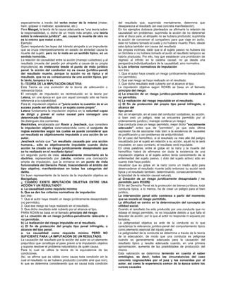 especialmente a través del verbo rector de la misma (matar,
herir, golpear o maltratar, apoderarse, etc.)
Para Mezget, la teoría de la causa adecuada es "una teoría sobre
la responsabilidad, o, dicho de un modo más amplio, una teoría
sobre la relevancia jurídica", así, causar la muerte de otro no
es lo mismo que matar a otro.
Ejemplo:
Quien respetando las leyes del tránsito atropella a un imprudente
que se cruza intempestivamente en estado de ebriedad causa la
muerte del sujeto, pero no lo mata en un sentido típico, en un
sentido homicida.
La relación de causalidad entre la acción (manejo cuidadoso) y el
resultado (muerte del peatón por atropello a causa de su propia
imprudencia) es irrelevante desde el punto de vista jurídico
penal, la acción del conductor no es causa (jurídico-penal)
del resultado muerte, porque la acción no es típica y el
resultado, que no es consecuencia de una acción típica, por
lo tanto, tampoco lo es.
5.- TEORÍA DE LA IMPUTACIÓN OBJETIVA:
Esta Teoría es una evolución de la teoría de adecuación o
relevancia típica.
El concepto de imputación es reintroducido en la teoría por
Latenz, en una época en que con aquel concepto sólo se hacía
referencia a la culpabilidad.
Para él, imputación objetiva al "juicio sobre la cuestión de si un
suceso puede ser atribuido a un sujeto como propio".
Latenz fundamenta la imputación objetiva en la voluntad capaz
de dirigir y prever el curso causal para conseguir una
determinada finalidad.
Se distinguen dos corrientes:
Restrictiva, encabezada por Roxin y Jescheck, que considera
la imputación objetiva sistematizándola como el conjunto de
reglas existentes según las cuales se puede considerar que
un resultado es objetivamente imputable a una acción de un
autor.
Jescheck señala que "un resultado causado por una acción
humana... sólo es objetivamente imputable cuando dicha
acción ha creado un riesgo jurídicamente desaprobado que
se ha realizado en el resultado típico".
Un segundo punto de vista, absolutamente minoritario en la
doctrina, representado por Jakobs, sostiene una concepción
amplia de imputación, que la enmarca en un punto de vista
funcionalista del Derecho Penal, trascendiendo el ámbito del
tipo objetivo, manifestándose en todas las categorías del
delito.
Un buen representante de la teoría de la imputación objetiva es
Bacigalupo.
¿ CUANDO EXISTE IMPUTACIÓN OBJETIVA ENTRE UNA
ACCIÓN Y UN RESULTADO?
a. La causalidad como requisito mínimo
b. Que se den los criterios normativos de imputación
son tres:
1. Que el autor haya creado un riesgo jurídicamente desaprobado
(no permitido).
2. Que ese riesgo se haya realizado en el resultado.
3. Que dicho resultado esté cubierto por el alcance el tipo.
PARA ROXIN se basa en el llamado principio del riesgo:
a) La creación de un riesgo jurídico-penalmente relevante o
no permitido.
b) La realización del riesgo imputable en el resultado.
c) El fin de protección del propio tipo penal infringido, o
alcance del tipo penal.
a. La causalidad como requisito mínimo PERO NO
SUFICIENTE PARA LA IMPUTACIÓN DE UN RESULTADO.
La causación del resultado por la acción del autor es un elemento
prejurídico que constituye el paso previo a la imputación objetiva
y supone resolver el problema naturalístico de quién causa.
Para lo cual se utiliza la teoría de la equivalencia de las
condiciones.
Así, se afirma que es válida como causa toda condición sin la
cual el resultado no se hubiera producido (conditio sine qua non),
lo que se determina considerando que es causa toda condición
del resultado que, suprimida mentalmente, determina que
desaparezca el resultado (en esa concreta manifestación).
En los ejemplos dudosos planteados se afirmaría la relación de
causalidad sin problemas: suprimida la acción de no detenerse
ante el disco pare, el atropello no se hubiera producido; suprimida
la acción de convencer al compañero para que viaje en avión,
éste no hubiera tomado el vuelo y no hubiera muerto. Pero, desde
esta óptica también son causa del resultado
las propias víctimas, dado que si el sujeto pasivo no hubiera ido
en bicicleta o no hubiera tomado el avión el resultado tampoco se
habría producido. Por ello, hay que establecer una prohibición de
regreso al infinito en la cadena causal, no ya desde una
perspectiva individualizadora de la causalidad, sino normativa.
b. Los criterios normativos de imputación
son tres:
1. Que el autor haya creado un riesgo jurídicamente desaprobado
(no permitido).
2. Que ese riesgo se haya realizado en el resultado.
3. Que dicho resultado esté cubierto por el alcance el tipo.
La imputación objetiva según ROXIN se basa en el llamado
principio del riesgo:
a) La creación de un riesgo jurídico-penalmente relevante o
no permitido.
b) La realización del riesgo imputable en el resultado.
c) El fin de protección del propio tipo penal infringido, o
alcance del
tipo penal.
Así, en el ejemplo, en el caso del conductor cuidadoso, su acción,
si bien creó un peligro, éste se encuentra permitido por el
ordenamiento jurídico.( manejar conlleva un riesgo)
Esa conducta crea un riesgo permitido, mejor dicho "socialmente
adecuado" antes que de "permitido", ya que esta última
expresión ha de asociarse más bien a la existencia de causales
de justificación y con problemas de antijuridicidad.
En el caso del hemofílico, si el resultado va más allá del peligro
visualizado por el sujeto en relación a su acción, aquél no le será
imputable; en caso contrario, el resultado será imputable.
En otras palabras, entre el golpe en la nariz y la muerte del
hemofílico habrá de afirmarse sin duda la existencia de una
imputación objetiva si el sujeto activo tenía conocimiento de la
enfermedad del sujeto pasivo, ( dolo del sujeto activo) sólo en
cuanto éste haya podido
visualizar que su golpe en la nariz como un medio apto para
desencadenar el resultado muerte (sólo entonces su acción será
típica y el resultado también, determinando, consecuentemente,
la tipicidad de la relación causal natural).
a) Creación de un riesgo jurídicamente desaprobado ( no
permitido para ROXIN)
El fin del Derecho Penal es la protección de bienes jurídicos, toda
conducta típica, a lo menos, ha de crear un peligro para el bien
jurídico.
La intervención penal sólo comienza a partir del momento
que se exceda el riesgo permitido.
La dificultad se centra en la determinación del concepto de
utilidad social.
Cuando el resultado ha sido producido por una conducta que no
rebasa el riesgo permitido, no es imputable debido a que falta el
desvalor de acción, por lo que el actor no responde ni siquiera por
tentativa.
La peligrosidad objetiva ex ante de la conducta es lo que
caracteriza la relevancia jurídico-penal del comportamiento típico
como elemento esencial del injusto penal.
La peligrosidad de la conducta se determina a través de la teoría
de la adecuación, de modo que una conducta es peligrosa
cuando es generalmente adecuada para la causación del
resultado típico y resulta adecuada cuando, en una primera
aproximación, aumenta de las posibilidades de producción del
mismo.
Esta valoración se determina teniendo en cuenta el saber
ontológico, es decir, todas las circunstancias del caso
concreto cognoscibles por el juez y las conocidas por el
autor, así como la experiencia común de la época sobre los
cursos causales
 
