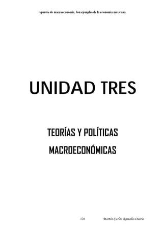 Apuntes de macroeconomía. Con ejemplos de la economía mexicana.
UNIDAD TRES
TEORÍAS Y POLÍTICAS
MACROECONÓMICAS
Martín Carlos Ramales Osorio126
 