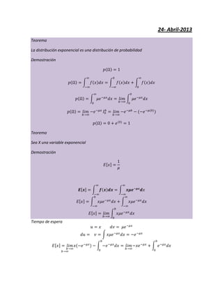 24- Abril-2013
Teorema
La distribución exponencial es una distribución de probabilidad
Demostración
Teorema
Sea X una variable exponencial
Demostración
Tiempo de espera
 