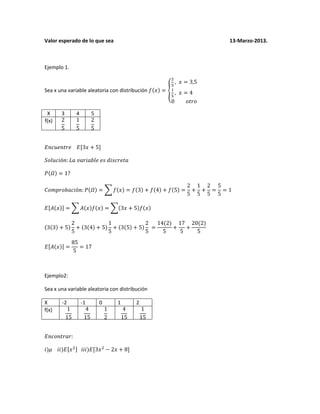 Valor esperado de lo que sea 13-Marzo-2013.
Ejemplo 1.
Sea x una variable aleatoria con distribución
X 3 4 5
f(x)
Ejemplo2:
Sea x una variable aleatoria con distribución
X -2 -1 0 1 2
f(x)
 
