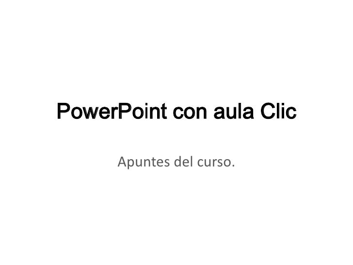 PowerPoint con aula Clic      Apuntes del curso. 
