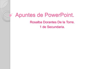 Apuntes de PowerPoint.
Rosalba Dorantes De la Torre.
1 de Secundaria.
 