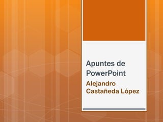 Apuntes de
PowerPoint
Alejandro
Castañeda López
 