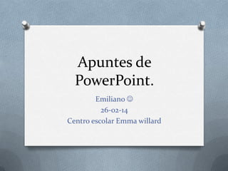 Apuntes de
PowerPoint.
Emiliano 
26-02-14
Centro escolar Emma willard
 