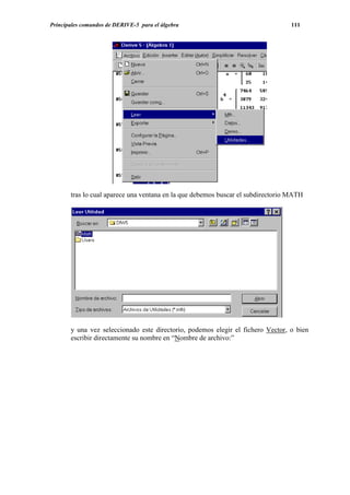 Principales comandos de DERIVE-5 para el álgebra                                  111




       tras lo cual aparece una ventana en la que debemos buscar el subdirectorio MATH




       y una vez seleccionado este directorio, podemos elegir el fichero Vector, o bien
       escribir directamente su nombre en “Nombre de archivo:”
 