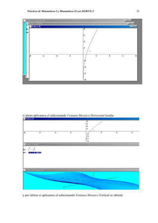 Prácticas de Matemáticas I y Matemáticas II con DERIVE-5                   28




si ahora aplicamos el subcomando Ventana-Mosaico Horizontal resulta




y por último si aplicamos el subcomando Ventana-Mosaico Vertical se obtiene
 