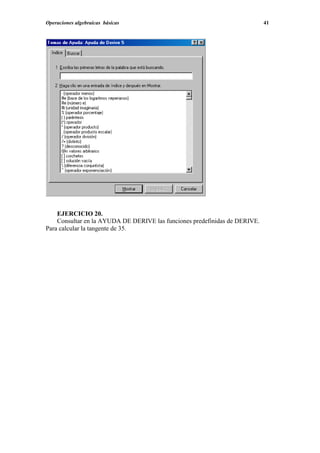 Operaciones algebraicas básicas                                             41




    EJERCICIO 20.
    Consultar en la AYUDA DE DERIVE las funciones predefinidas de DERIVE.
Para calcular la tangente de 35.
 