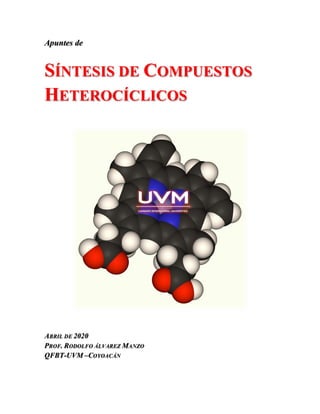 Apuntes de
SÍNTESIS DE COMPUESTOS
HETEROCÍCLICOS
ABRIL DE 2020
PROF. RODOLFO ÁLVAREZ MANZO
QFBT-UVM –COYOACÁN
 