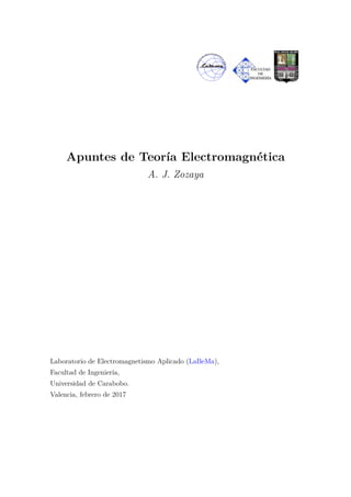 Apuntes de Teoría Electromagnética
A. J. Zozaya
Laboratorio de Electromagnetismo Aplicado (LaBeMa),
Facultad de Ingeniería,
Universidad de Carabobo.
Valencia, febrero de 2017
 