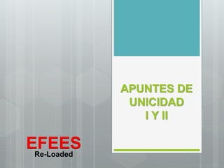 APUNTES DE
UNICIDAD
I Y II
EFEES
Re-Loaded
 