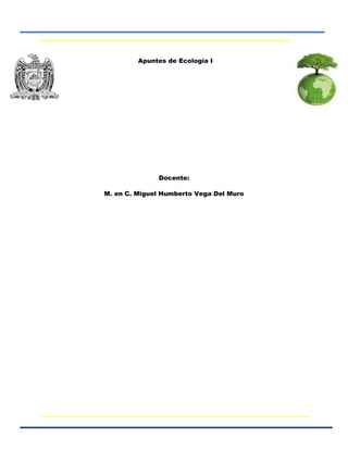 Apuntes de Ecología I
Docente:
M. en C. Miguel Humberto Vega Del Muro
 