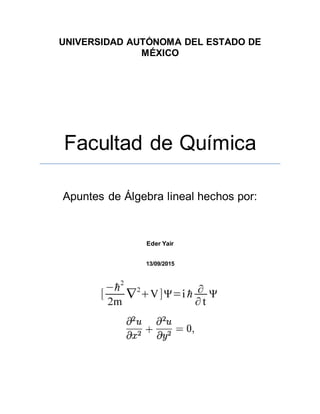 UNIVERSIDAD AUTÓNOMA DEL ESTADO DE
MÉXICO
Facultad de Química
Apuntes de Álgebra lineal hechos por:
Eder Yair
13/09/2015
 