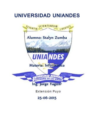 UNIVERSIDAD UNIANDES
Alumno: Stalyn Zumba
Nivel: Primero Derecho
Materia: Informática
Ing. Jorge Yaguar
25-06-2015
 