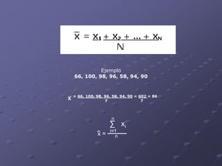 Ejemplo
    66, 100, 98, 96, 58, 94, 90


    = 66, 100, 98, 96, 58, 94, 90 = 602 = 86
X                  7                 7



                      n
                     ∑ xi
                     i=1
               x=      n
 