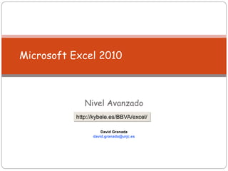 Microsoft Excel 2010
Nivel Avanzado
David Granada
david.granada@urjc.es
http://kybele.es/BBVA/excel/
 
