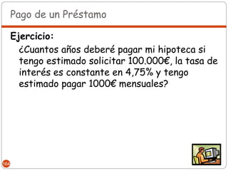 Pago de un Préstamo

      Ejercicio:
        ¿Cuantos años deberé pagar mi hipoteca si
        tengo estimado solicitar 100.000€, la tasa de
        interés es constante en 4,75% y tengo
        estimado pagar 1000€ mensuales?




164
 