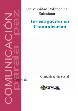 Universidad Politécnica

        paz               Salesiana
COMUNICACIÓN
                        Investigación en
                         Comunicación
        parala




                            Comunicación Social
           Carrera de
 