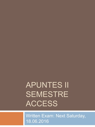 APUNTES II
SEMESTRE
ACCESS
Written Exam: Next Saturday,
18.06.2016
 