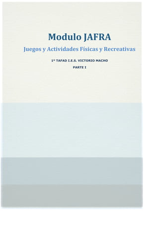 Modulo JAFRA 
Juegos y Actividades Físicas y Recreativas 
1º TAFAD I.E.S. VICTORIO MACHO 
PARTE I 
 