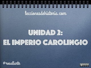 leccionesdehistoria.com
@rosaliarte
Unidad 2:
EL IMPERIO CAROLINGIO
 