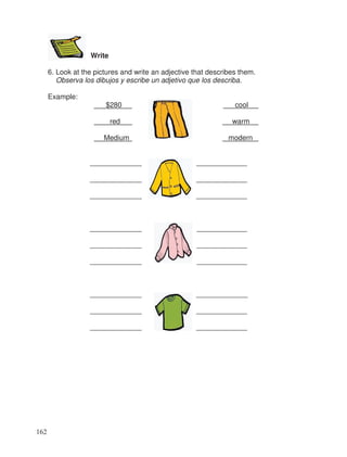 Write
6. Look at the pictures and write an adjective that describes them.
Observa los dibujos y escribe un adjetivo que los describa.
Example:
$280 cool
red warm
Medium modern
_____________ _____________
_____________ _____________
_____________ _____________
_____________ _____________
_____________ _____________
_____________ _____________
_____________ _____________
_____________ _____________
_____________ _____________
162
 