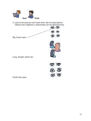 Read Think
4. Look at the pictures and match them with the descriptions.
Observa las imágenes y relaciónalas con las descripciones.
Big, brown eyes
Long, straight, black hair.
Small, blue eyes.
29
 