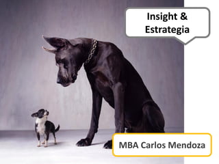 MBA Carlos Mendoza
Insight &
Estrategia
 