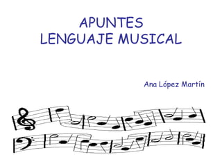 APUNTES
LENGUAJE MUSICAL


           Ana López Martín
 