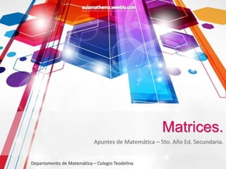 Apuntes de Matemática – 5to. Año Ed. Secundaria.
Departamento de Matemática – Colegio Teodelina
Matrices.
 