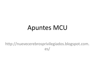 Apuntes MCU
http://nuevecerebrosprivilegiados.blogspot.com.
es/
 