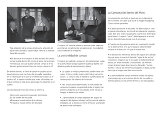 • La utilización de la cámara implica una selección del
espacio encuadrado y supone dejar parte de la realidad
fuera del encuadre.
• Lo que se ve en el espacio se dice que está en campo,
porque queda dentro del campo de visión de la cámara,
mientras que a lo que queda fuera de campo se le ha
llamado genéricamente fuera de campo o espacio off.
En sentido estricto, el fuera de campo es aquello que el
espectador cree que hay fuera del encuadre basándose
en la información de lo que se ve dentro del cuadro. Es el
espacio off, el espacio invisible que rodea a lo visible y en
el que continúa la vida de los personajes no presentes en el
cuadro.
La naturaleza del fuera de campo se referirá a:
• Los cuatro segmentos espaciales delimitados
por los bordes del encuadre.
• El espacio situado detrás de la cámara.
• El espacio situado detrás del decorado.
El espacio off pone de relieve su enorme poder sugestivo
permitiendo complementar sensaciones sin necesidad de
hacer evidentes las imágenes.
La profundidad de campo:
El espacio encuadrado, aunque en dos dimensiones, sugie-
re la profundidad porque aparecen sujetos y objetos con
diferente grado de aproximación y lejanía.
• Los sujetos o motivos presentados pueden verse con
mayor o menor nitidez según estén más o menos cer-
canos a la cámara. Ellos es debido a la profundidad de
campo propia del objetivo de la cámara.
• Para un encuadre determinado, la profundidad de
campo es el espacio comprendido entre el objeto más
próximo al objetivo y el más alejado, entre los que la
imagen se aprecia con nitidez.
• La profundidad de campo depende del ángulo de
captación del objetivo utilizado, del formato de película
empleado, de la distancia al tema enfocado y del grado
de apertura del diafragma.
La Composición dentro del Plano
La composición en el cine al igual que en el vídeo parte
de los mismos principios que los de la imagen fotográfica.
Como normas generales:
• Se debe aprovechar el encuadre. Se debe cuidar el “aire”
o espacio sobrante por encima de las cabezas de los perso-
najes. Este será tanto mas pequeño cuanto más restringido
sea el plano. El espacio “vacío” debe dejarse en el encua-
dre en dirección hacia donde mire el personaje.
• Cuando una figura se encuentre en movimiento no sólo
no se debe centrar, sino que el espacio sobrante debe
situarse en la dirección a la que se mueva esta.
• Al distribuir los elementos dentro del espacio encuadrado
hay que tener en cuenta la llamada “regla de los tercios”.
Consiste en imaginar que el encuadre se halla dividido en
tercios por líneas verticales y horizontales. Las intersec-
ciones de estas líneas determinan los llamados “puntos
fuertes”, colocar los elementos principales en estos puntos
hace que la imagen esté bien estructurada.
• La profundidad de campo mantiene nítidos los objetos
y personajes que se encuentran dentro del encuadre en
distintos planos, los de primer término y los más alejados.
 