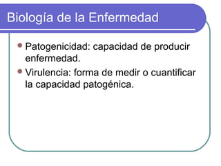 Biología de la Enfermedad
Patogenicidad: capacidad de producir
enfermedad.
Virulencia: forma de medir o cuantificar
la capacidad patogénica.
 