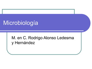 Microbiología
M. en C. Rodrigo Alonso Ledesma
y Hernández
 
