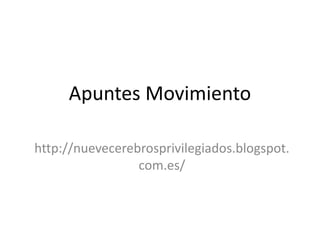 Apuntes Movimiento
http://nuevecerebrosprivilegiados.blogspot.
com.es/
 