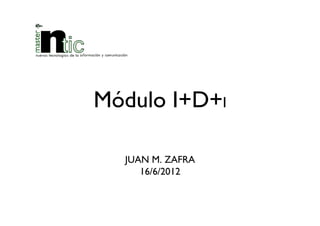 Módulo I+D+I

  JUAN M. ZAFRA
     16/6/2012
 