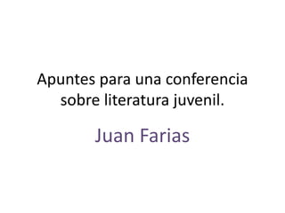 Apuntes para una conferencia
sobre literatura juvenil.
Juan Farias
 