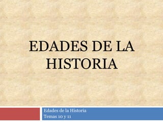 EDADES DE LA
HISTORIA
Edades de la Historia
Temas 10 y 11
 
