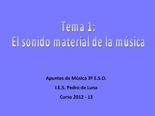Apuntes de Música 3º E.S.O.
    I.E.S. Pedro de Luna
      Curso 2012 - 13
 