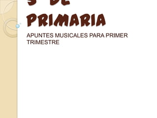 5º de
PRIMARIA
APUNTES MUSICALES PARA PRIMER
TRIMESTRE

 