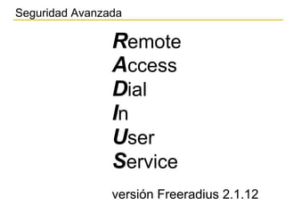 Seguridad Avanzada
Remote
Access
Dial
In
User
Service
versión Freeradius 2.1.12
 