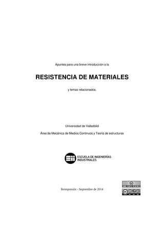 Apuntes para una breve introducción a la
RESISTENCIA DE MATERIALES
y temas relacionados.
Universidad de Valladolid
Área de Mecánica de Medios Continuos y Teoría de estructuras
Reimpresión - Septiembre de 2014
 