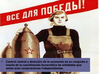  Control central y dirección de la economía en su conjunto a
través de la coordinación burocrática de entidades que
antes eran corporaciones independientes.
 
